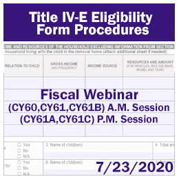 Title IV-E Eligibility Form Procedures. Fiscal Webinar: (CY60, CY61, CY61B) A.M. Session, (CY61A, CY61C) P.M. Session - 7/230/2020  
