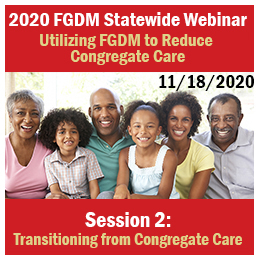 Select to open 2020 FGDM Statewide Webinar: Utilizing FGDM to reduce congregate care: Session 2: Transitioning from Congregate Care