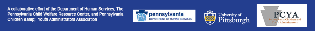 A collaborative effort of the Department of Human Services, The  Pennsylvania Child Welfare Resource Center, and Pennsylvania Children and Youth Administrators Association